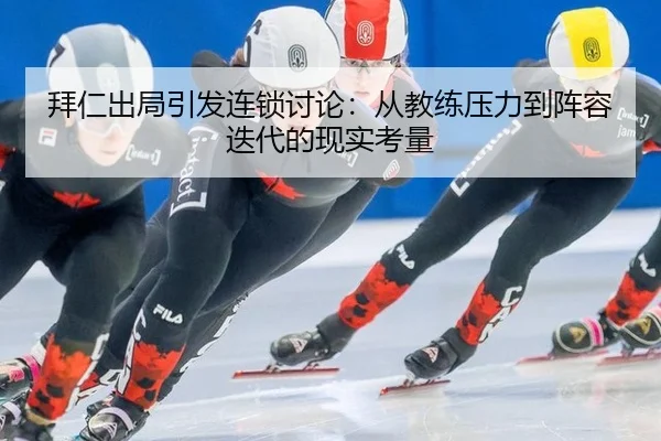 拜仁出局引发连锁讨论：从教练压力到阵容迭代的现实考量