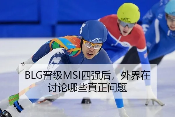 BLG晋级MSI四强后，外界在讨论哪些真正问题