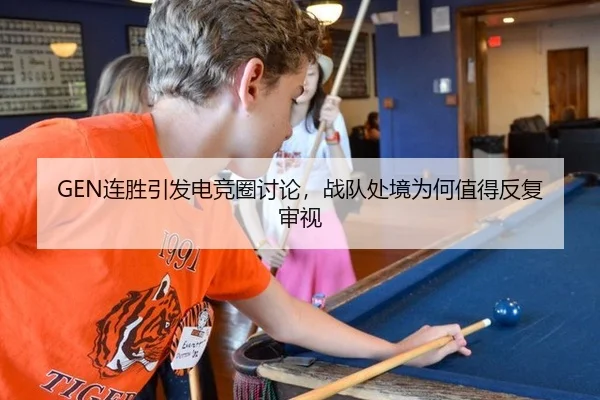 GEN连胜引发电竞圈讨论，战队处境为何值得反复审视